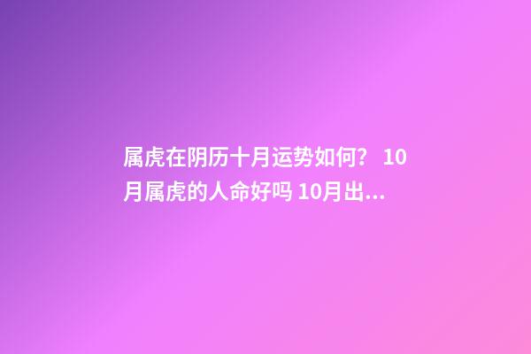 属虎在阴历十月运势如何？ 10月属虎的人命好吗 10月出生属虎人命运怎么样-第1张-观点-玄机派